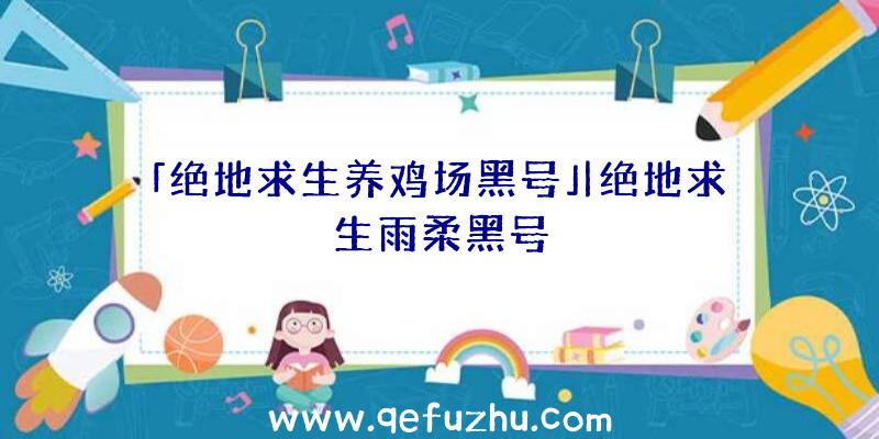 「绝地求生养鸡场黑号」|绝地求生雨柔黑号